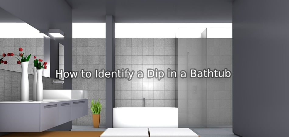 How to Identify a Dip in a Bathtub