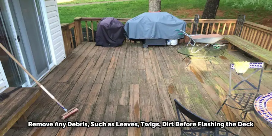 Remove Any Debris, Such as Leaves, Twigs, Dirt Before Flashing the Deck