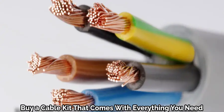 Buy a Cable Kit That Comes With Everything You Need 