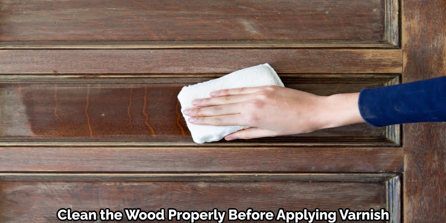 Clean the Wood Properly before Applying Varnish