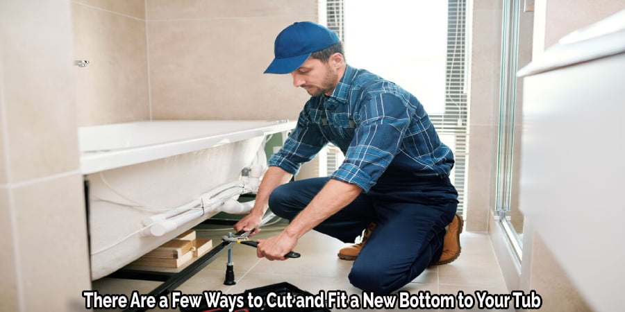 There Are a Few Ways to Cut and Fit a New Bottom to Your Tub