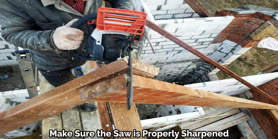 Make Sure the Saw is Properly Sharpened 