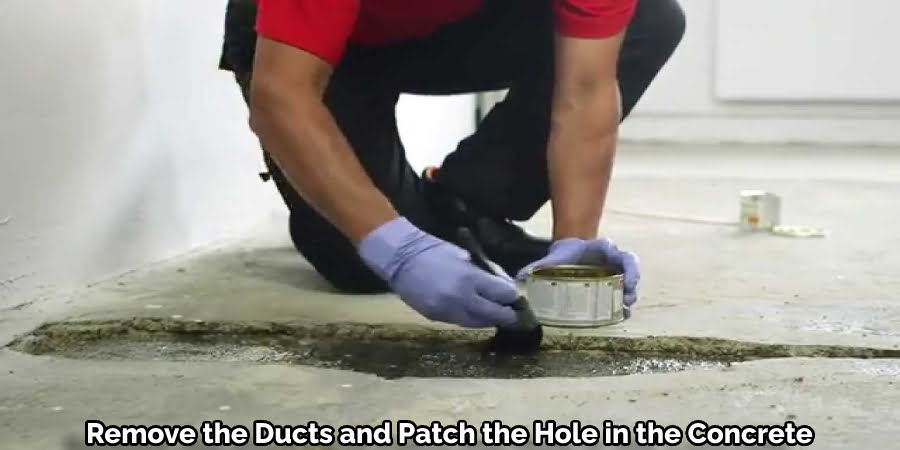 Remove the Ducts and Patch the Hole in the Concrete