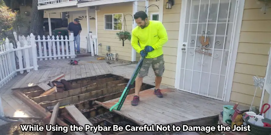 While Using the Prybar Be Careful Not to Damage the Joist 