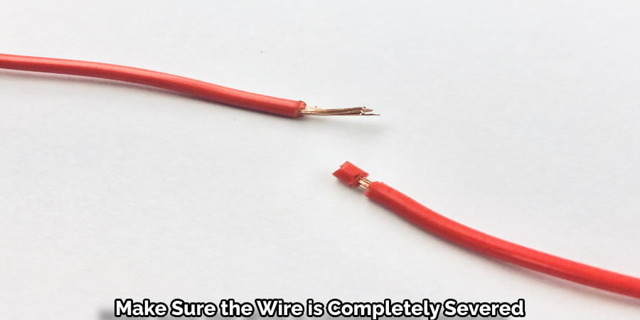 Make Sure the Wire is Completely Severed