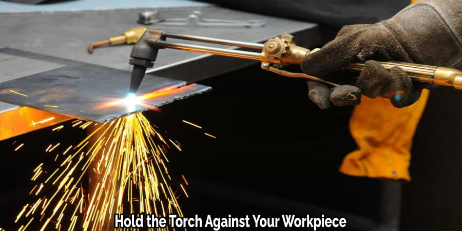  Hold the Torch Against Your Workpiece