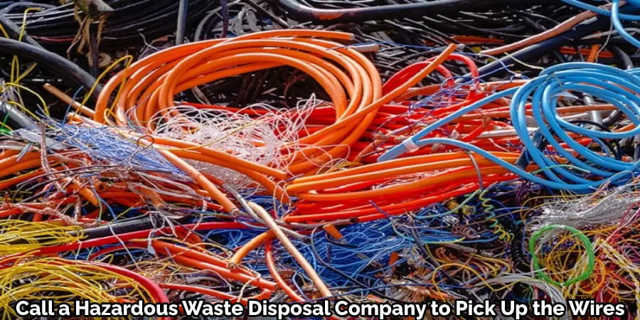 Call a Hazardous Waste Disposal Company to Pick Up the Wires