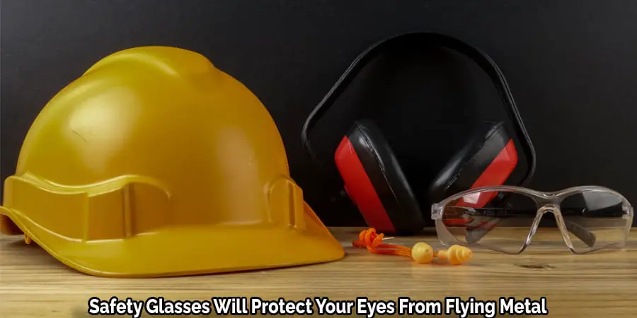 Safety Glasses Will Protect Your Eyes From Flying Metal