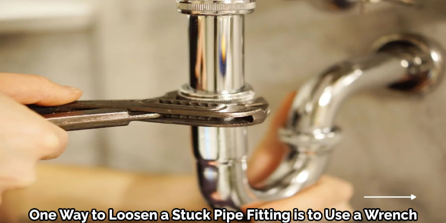 One Way to Loosen a Stuck Pipe Fitting is to Use a Wrench