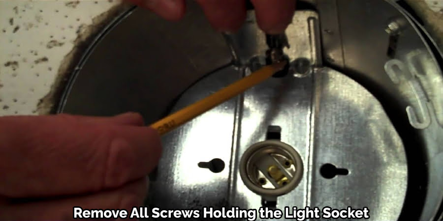 Remove All Screws Holding the Light Socket