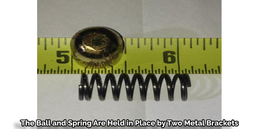 The Ball and Spring Are Held in Place by Two Metal Brackets