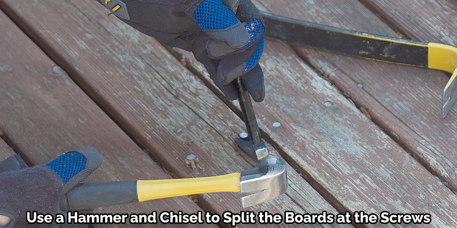 Use a Hammer and Chisel to Split the Boards at the Screws