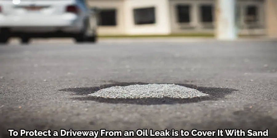 To Protect a Driveway From Oil Leak is to Cover It With Sand