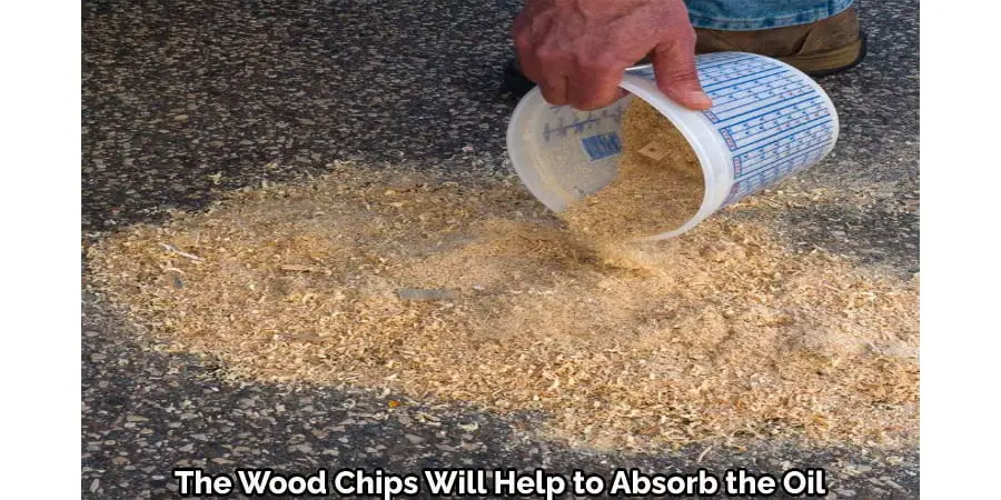The Wood Chips Will Help to Absorb the Oil