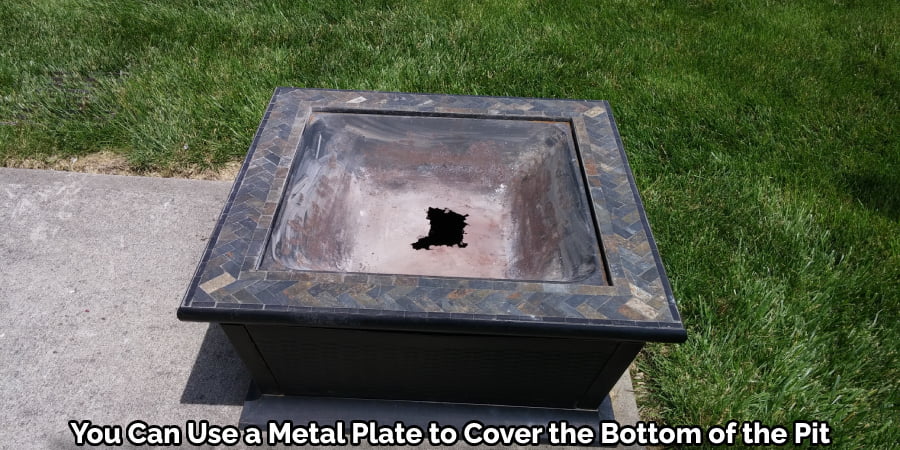 You Can Use a Metal Plate to Cover the Bottom of the Pit