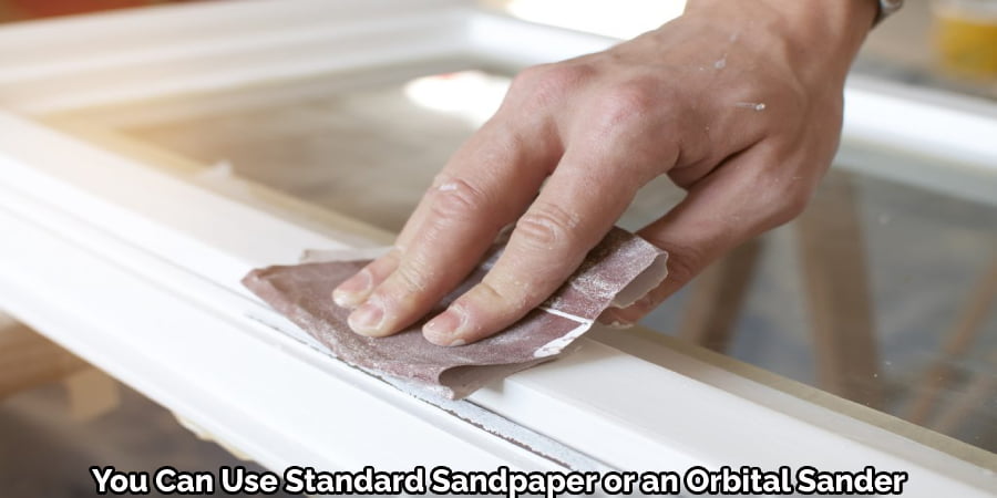 You Can Use Standard Sandpaper or an Orbital Sander